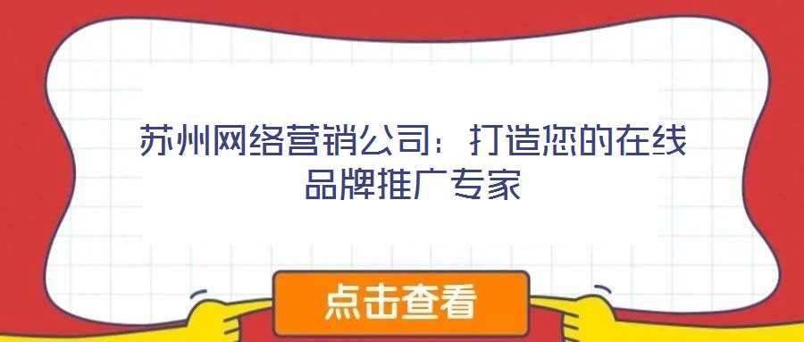蘇州網(wǎng)絡(luò)營銷公司:打造您的在線品牌推廣專家