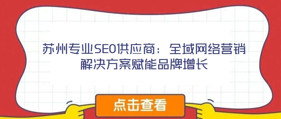 蘇州專業(yè)SEO供應商：全域網(wǎng)絡營銷解決方案賦能品牌增長