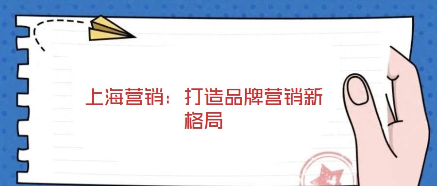 上海營(yíng)銷:打造品牌營(yíng)銷新格局