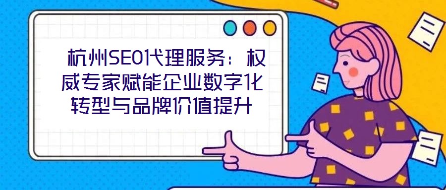 杭州SEO代理服務(wù):權(quán)威專家賦能企業(yè)數(shù)字化轉(zhuǎn)型與品牌價(jià)值提升
