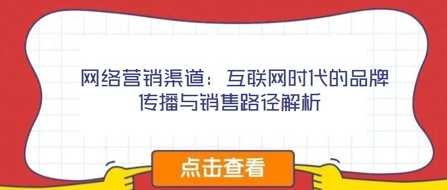 網(wǎng)絡(luò)營銷渠道:互聯(lián)網(wǎng)時代的品牌傳播與銷售路徑解析