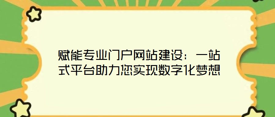 賦能專業(yè)門戶網(wǎng)站建設(shè):一站式平臺(tái)助力您實(shí)現(xiàn)數(shù)字化夢(mèng)想