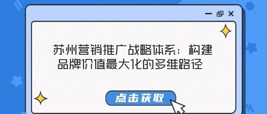 蘇州營(yíng)銷推廣戰(zhàn)略體系:構(gòu)建品牌價(jià)值最大化的多維路徑