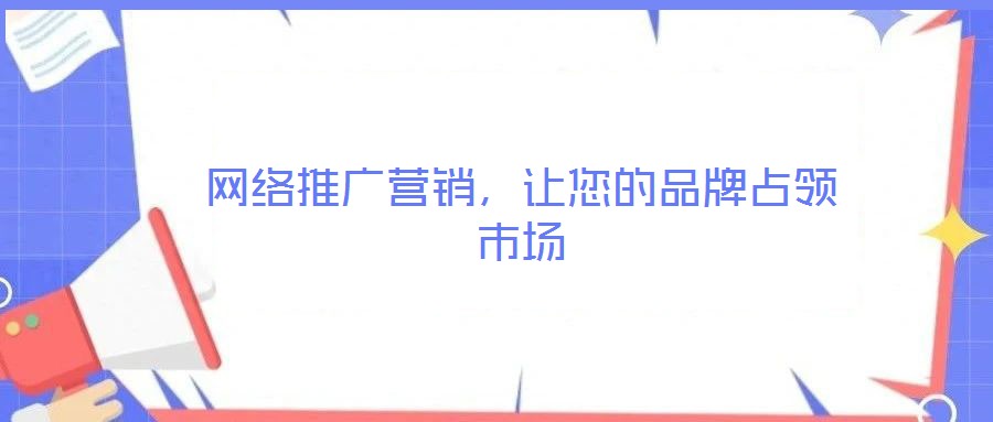 網(wǎng)絡(luò)推廣營銷,讓您的品牌占領(lǐng)市場