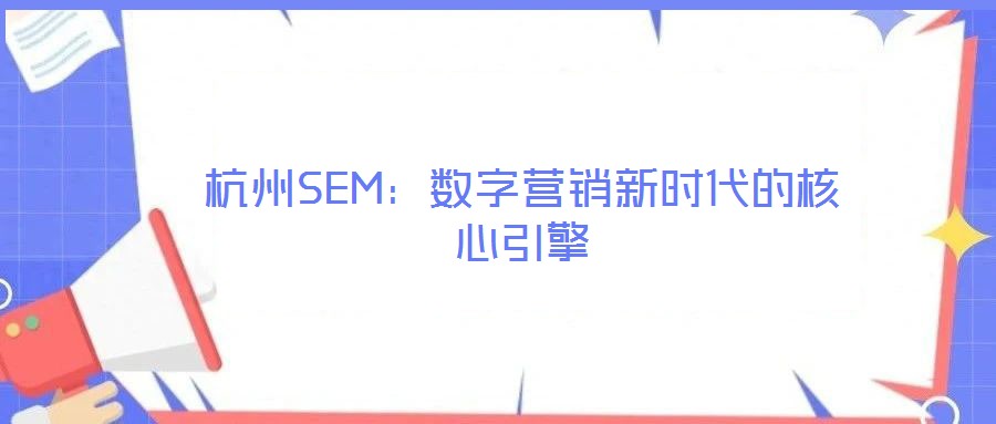 杭州SEM:數(shù)字營銷新時(shí)代的核心引擎