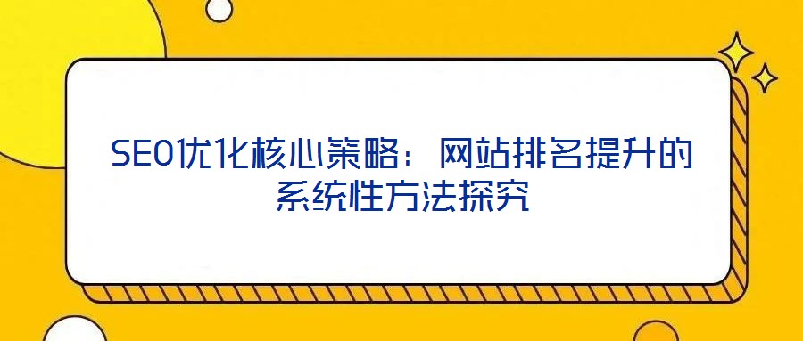 SEO優(yōu)化核心策略:網(wǎng)站排名提升的系統(tǒng)性方法探究