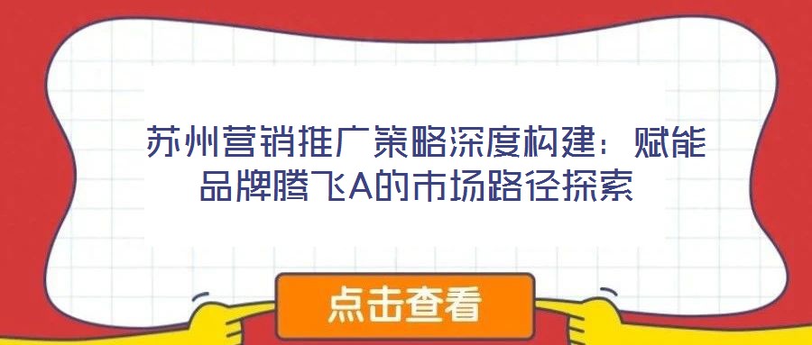 蘇州營銷推廣策略深度構(gòu)建:賦能品牌騰飛A的市場路徑探索