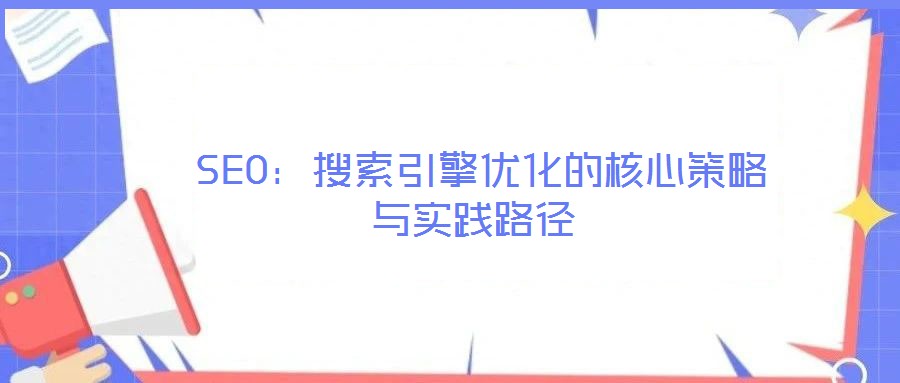 SEO:搜索引擎優(yōu)化的核心策略與實踐路徑