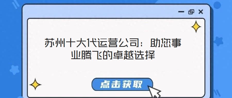 蘇州十大代運營公司:助您事業(yè)騰飛的卓越選擇