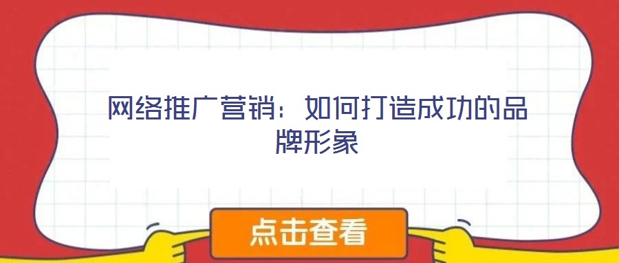 網(wǎng)絡(luò)推廣營(yíng)銷：如何打造成功的品牌形象