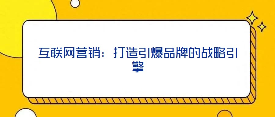 互聯(lián)網(wǎng)營(yíng)銷(xiāo):打造引爆品牌的戰(zhàn)略引擎