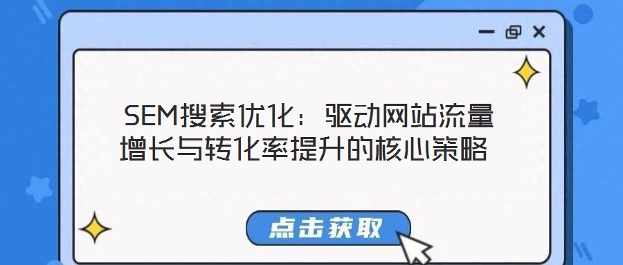 SEM搜索優(yōu)化:驅(qū)動網(wǎng)站流量增長與轉(zhuǎn)化率提升的核心策略