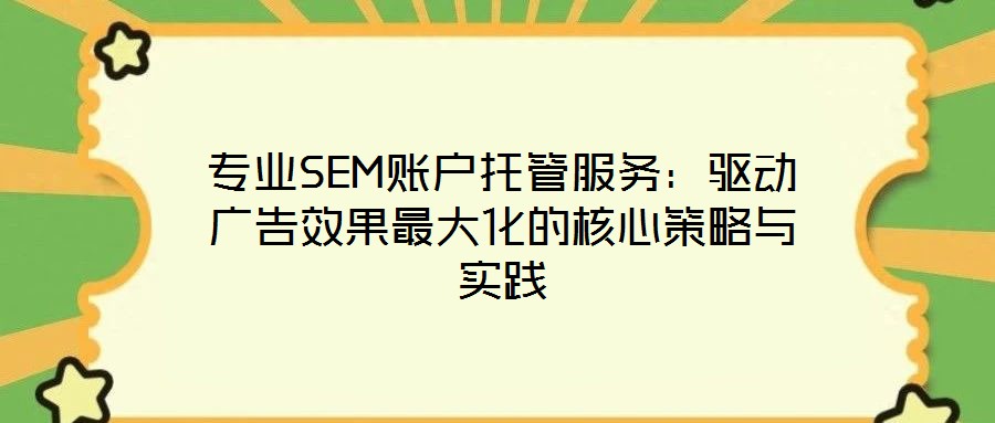 專業(yè)SEM賬戶托管服務:驅動廣告效果最大化的核心策略與實踐