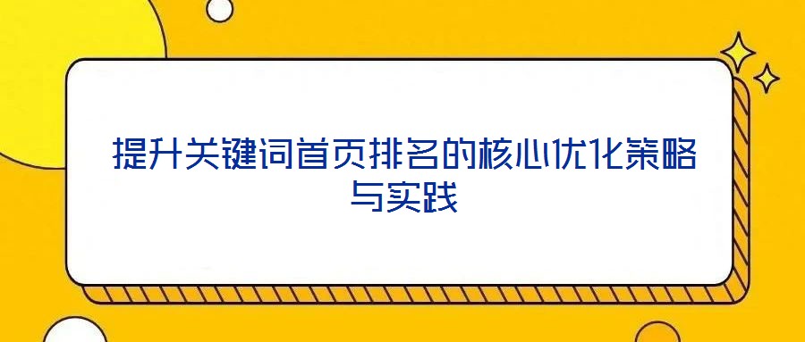 提升關鍵詞首頁排名的核心優(yōu)化策略與實踐