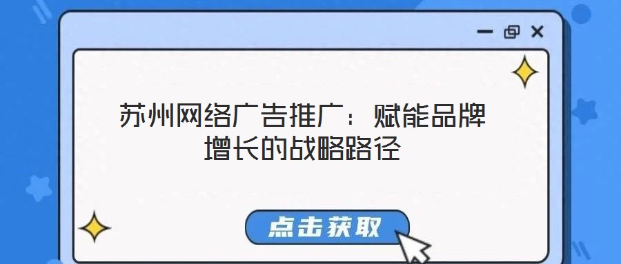 蘇州網絡廣告推廣:賦能品牌增長的戰(zhàn)略路徑