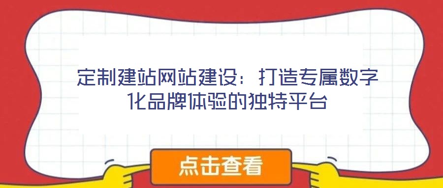 定制建站網(wǎng)站建設(shè)：打造專屬數(shù)字化品牌體驗(yàn)的獨(dú)特平臺(tái)