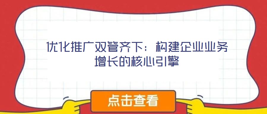 優(yōu)化推廣雙管齊下:構建企業(yè)業(yè)務增長的核心引擎