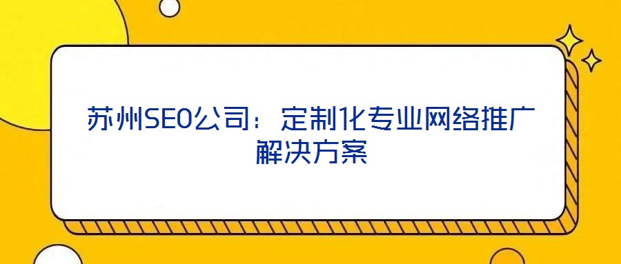 蘇州SEO公司:定制化專業(yè)網(wǎng)絡(luò)推廣解決方案