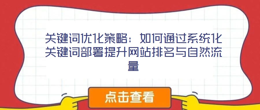 關(guān)鍵詞優(yōu)化策略:如何通過(guò)系統(tǒng)化關(guān)鍵詞部署提升網(wǎng)站排名與自然流量