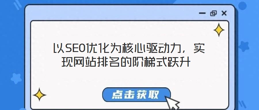  以SEO優(yōu)化為核心驅(qū)動(dòng)力，實(shí)現(xiàn)網(wǎng)站排名的階梯式躍升