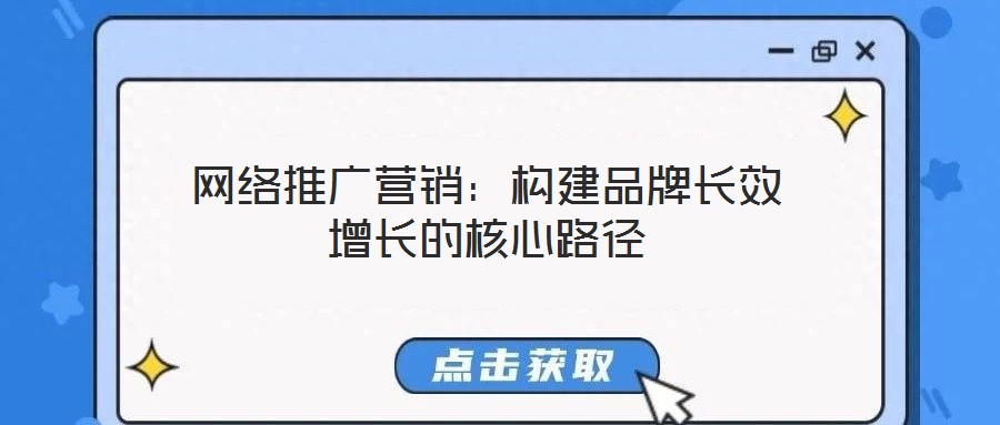 網(wǎng)絡(luò)推廣營(yíng)銷(xiāo):構(gòu)建品牌長(zhǎng)效增長(zhǎng)的核心路徑