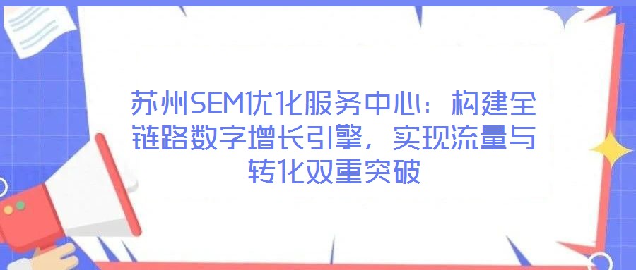 蘇州SEM優(yōu)化服務(wù)中心:構(gòu)建全鏈路數(shù)字增長引擎,實(shí)現(xiàn)流量與轉(zhuǎn)化雙重突破