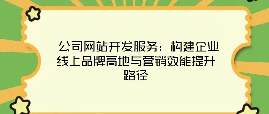 公司網(wǎng)站開發(fā)服務(wù):構(gòu)建企業(yè)線上品牌高地與營(yíng)銷效能提升路徑