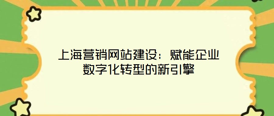 上海營銷網(wǎng)站建設(shè):賦能企業(yè)數(shù)字化轉(zhuǎn)型的新引擎