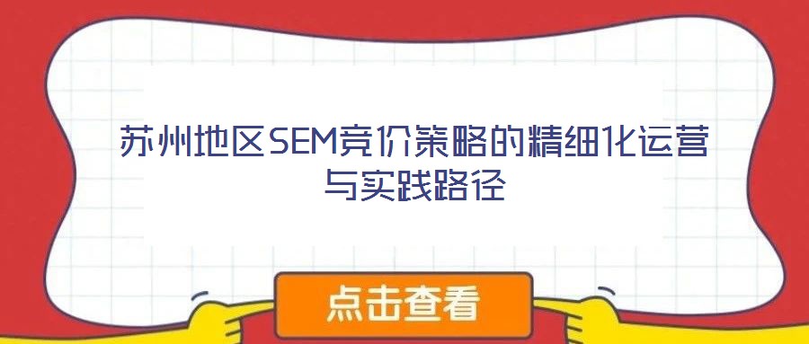 蘇州地區(qū)SEM競價策略的精細化運營與實踐路徑