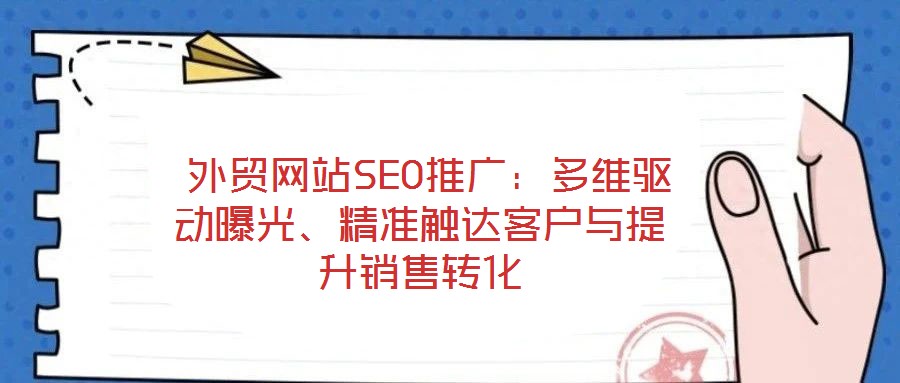  外貿(mào)網(wǎng)站SEO推廣：多維驅(qū)動(dòng)曝光、精準(zhǔn)觸達(dá)客戶與提升銷(xiāo)售轉(zhuǎn)化