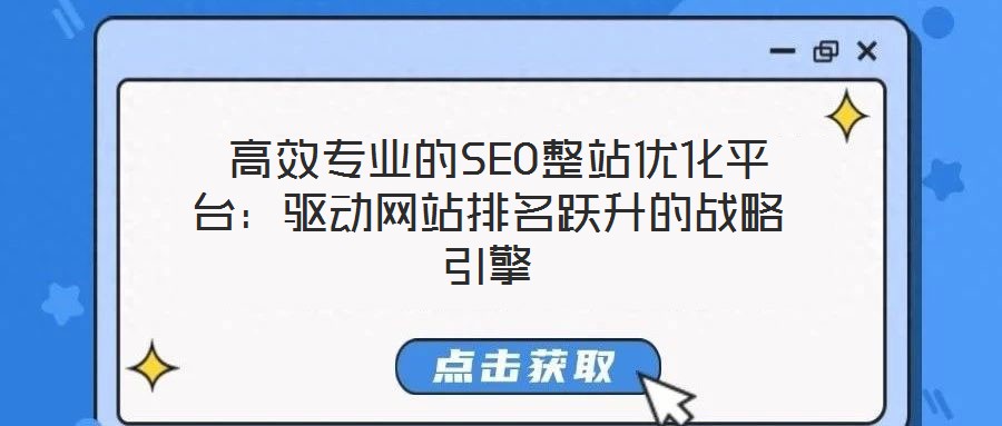  高效專業(yè)的SEO整站優(yōu)化平臺：驅(qū)動網(wǎng)站排名躍升的戰(zhàn)略引擎