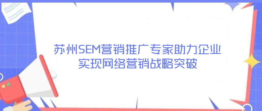 蘇州SEM營銷推廣專家助力企業(yè)實現(xiàn)網(wǎng)絡營銷戰(zhàn)略突破