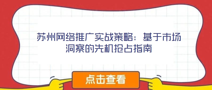 蘇州網(wǎng)絡推廣實戰(zhàn)策略:基于市場洞察的先機搶占指南