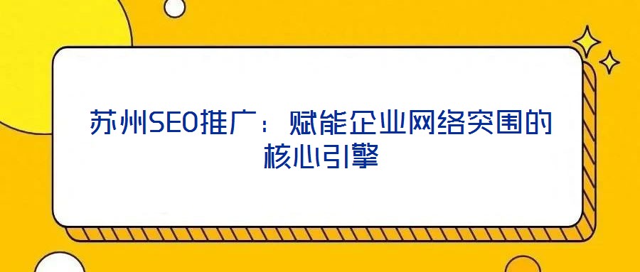 蘇州SEO推廣:賦能企業(yè)網(wǎng)絡(luò)突圍的核心引擎