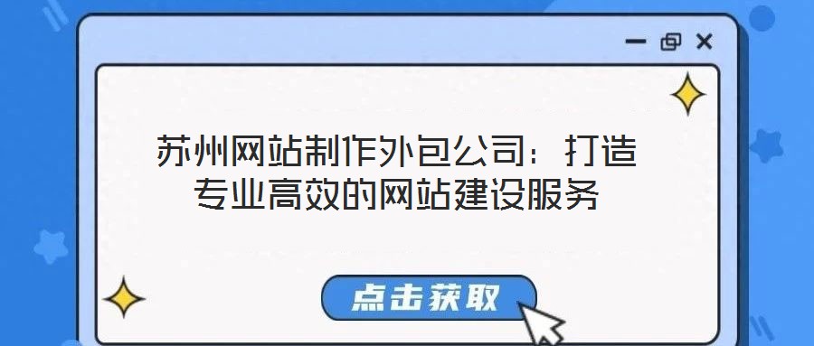 蘇州網(wǎng)站制作外包公司：打造專業(yè)高效的網(wǎng)站建設(shè)服務(wù)