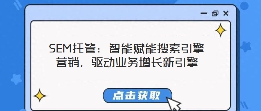 SEM托管:智能賦能搜索引擎營銷,驅(qū)動業(yè)務(wù)增長新引擎