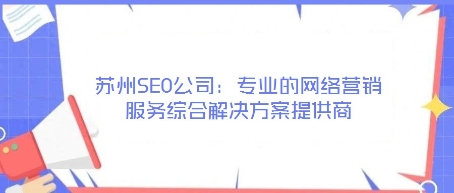 蘇州SEO公司:專(zhuān)業(yè)的網(wǎng)絡(luò)營(yíng)銷(xiāo)服務(wù)綜合解決方案提供商