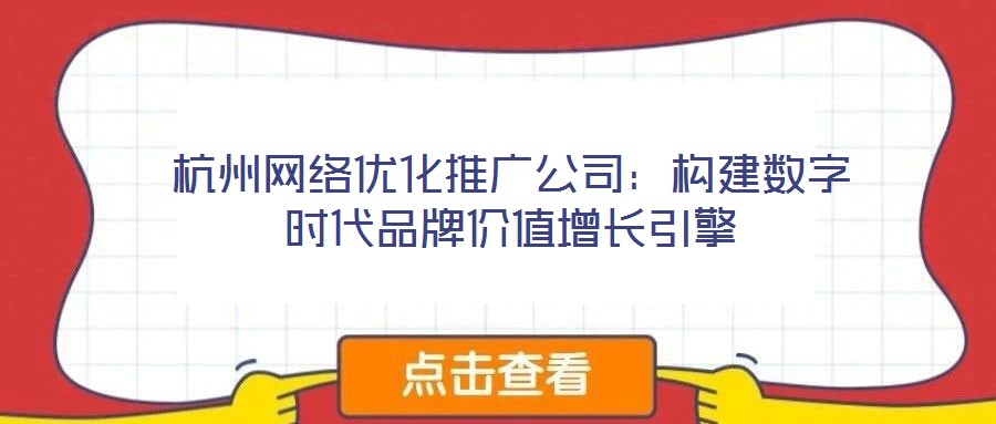 杭州網(wǎng)絡(luò)優(yōu)化推廣公司:構(gòu)建數(shù)字時代品牌價值增長引擎