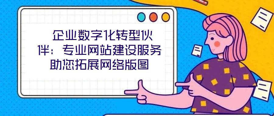 企業(yè)數(shù)字化轉(zhuǎn)型伙伴:專(zhuān)業(yè)網(wǎng)站建設(shè)服務(wù)助您拓展網(wǎng)絡(luò)版圖