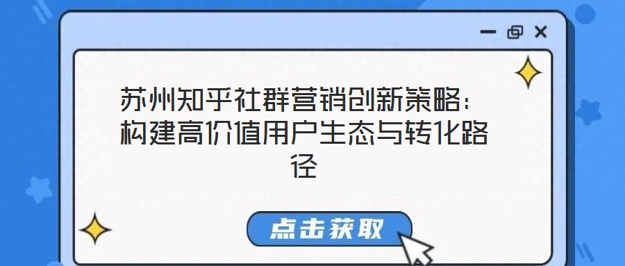 蘇州知乎社群營(yíng)銷創(chuàng)新策略:構(gòu)建高價(jià)值用戶生態(tài)與轉(zhuǎn)化路徑