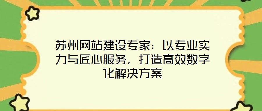 蘇州網站建設專家：以專業(yè)實力與匠心服務，打造高效數(shù)字化解決方案