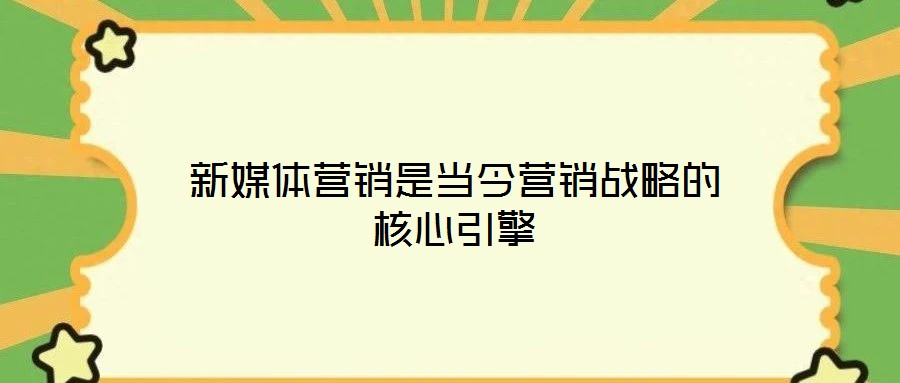 新媒體營(yíng)銷是當(dāng)今營(yíng)銷戰(zhàn)略的核心引擎