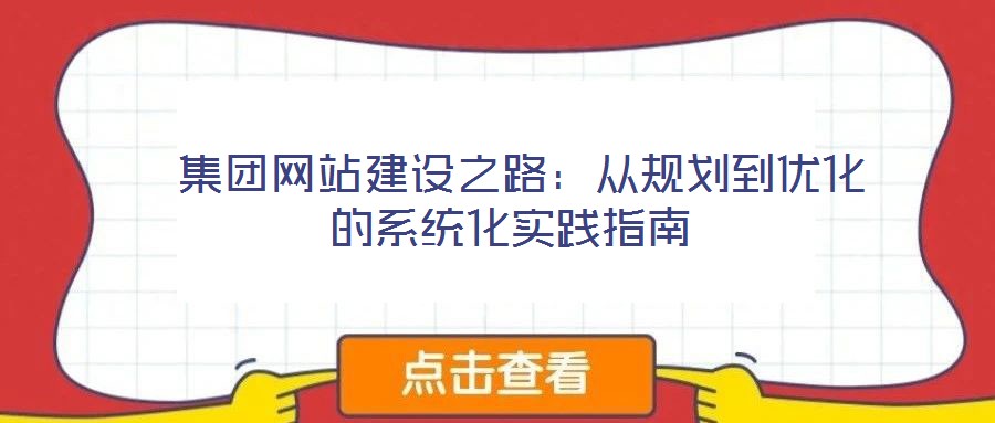 集團(tuán)網(wǎng)站建設(shè)之路:從規(guī)劃到優(yōu)化的系統(tǒng)化實(shí)踐指南