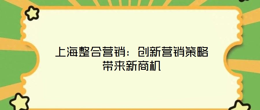 上海整合營(yíng)銷:創(chuàng)新營(yíng)銷策略帶來新商機(jī)