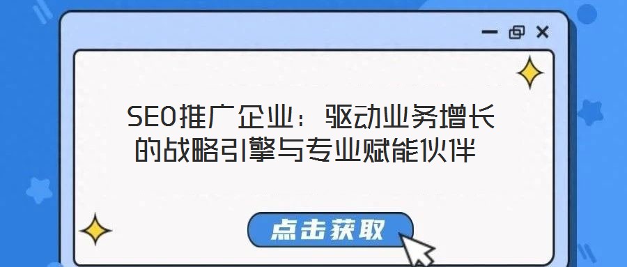 SEO推廣企業(yè):驅(qū)動業(yè)務(wù)增長的戰(zhàn)略引擎與專業(yè)賦能伙伴
