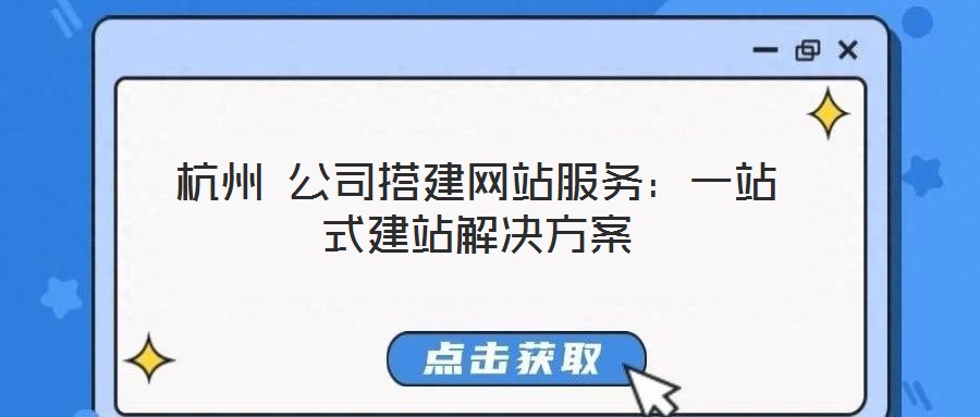 杭州 公司搭建網(wǎng)站服務:一站式建站解決方案