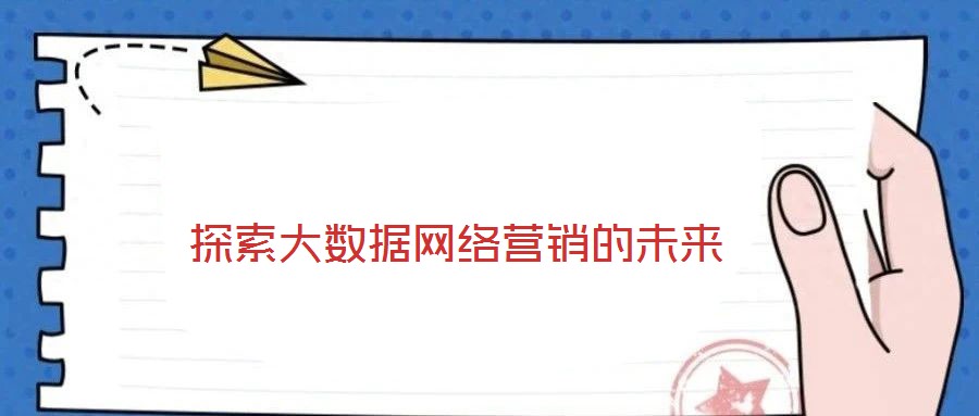 探索大數(shù)據(jù)網(wǎng)絡(luò)營銷的未來