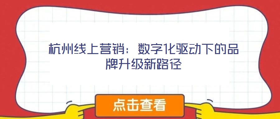 杭州線上營銷:數(shù)字化驅(qū)動下的品牌升級新路徑