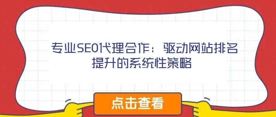 專業(yè)SEO代理合作:驅(qū)動(dòng)網(wǎng)站排名提升的系統(tǒng)性策略