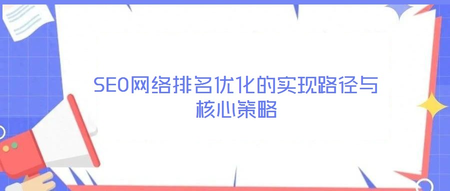 SEO網(wǎng)絡(luò)排名優(yōu)化的實現(xiàn)路徑與核心策略